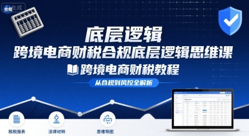 跨境电商财稅合规底层逻辑思维课-跨境电商财税教程-创学资源站