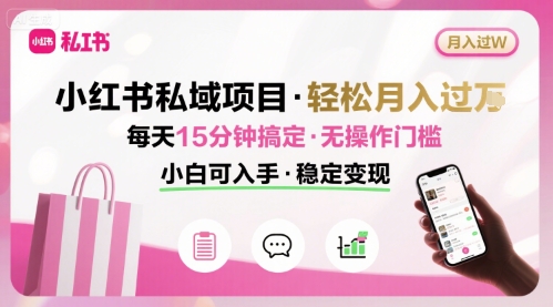 小红书私域项目 月入过W非常轻松 每天15分钟即可搞定，无任何操作门槛，小白可入手-创学资源站