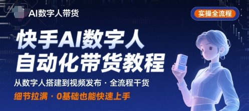 快手AI数字人自动化视频带货实操全流程，干货满满，细节拉满-创学资源站