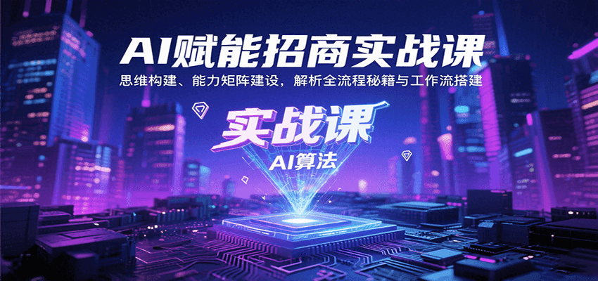 AI赋能招商实战课：思维构建、能力矩阵建设，解析全流程秘籍与工作流搭建-创学资源站