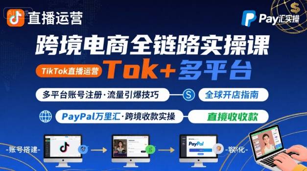 跨境电商线上课，TikTok 直播运营 + 多平台账号注册 + PayPal 万里汇实操教程-创学资源站