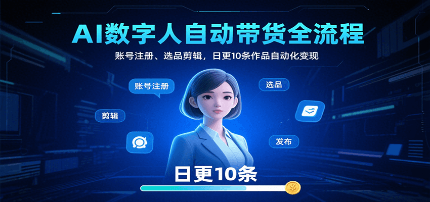 AI数字人自动带货全流程：账号注册、选品剪辑，日更10条作品自动化变现-创学资源站