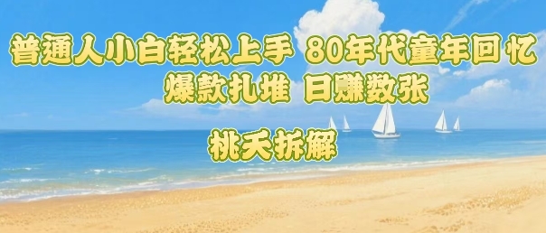 普通人小白轻松上手 80年代童年回忆杀，爆款扎堆，日入数张-创学资源站