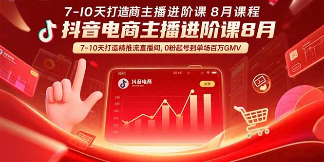 抖音电商主播进阶课8月 7-10天打造精准推流直播间，0粉起号到单场百万GMV-创学资源站