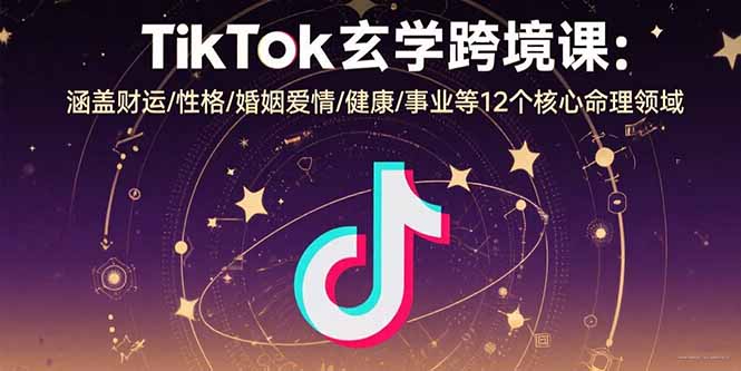 TikTok玄学跨境课：涵盖财运/性格/婚姻爱情/健康/事业等12个核心命理领域-创学资源站