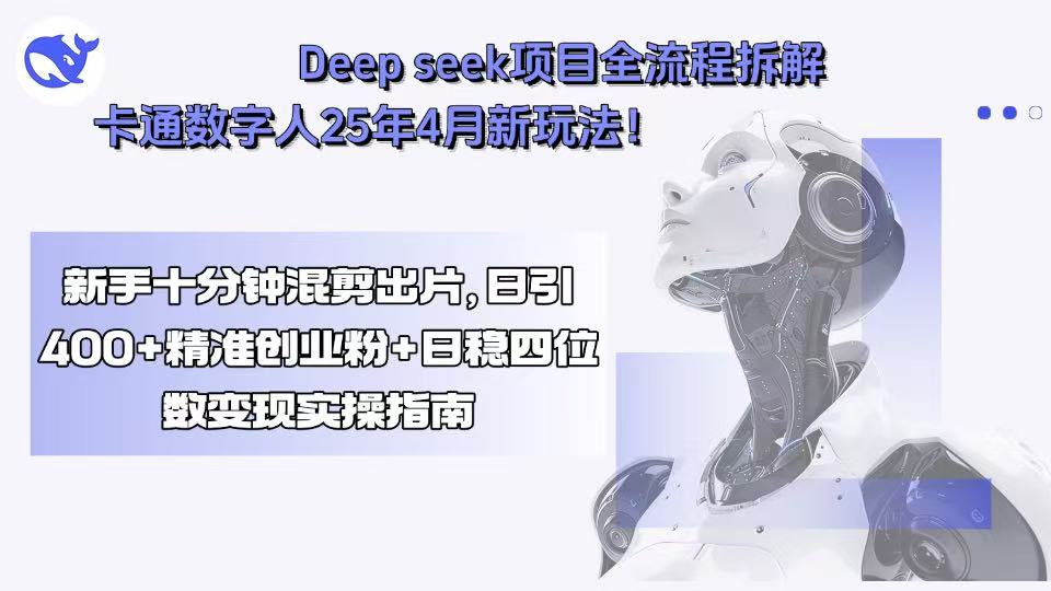 Deep seek项目全流程拆解+卡通数字人25年4月新玩法！新手十分钟混剪出…-创学资源站