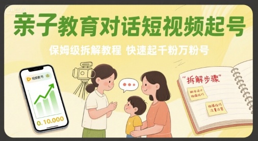 亲子教育对话短视频起号，保姆级拆解教程，快速起千粉万粉号-创学资源站