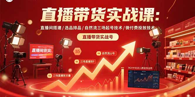 直播带货实战课：直播间搭建/选品排品/自然流三场起号技术/微付费投放技术-创学资源站