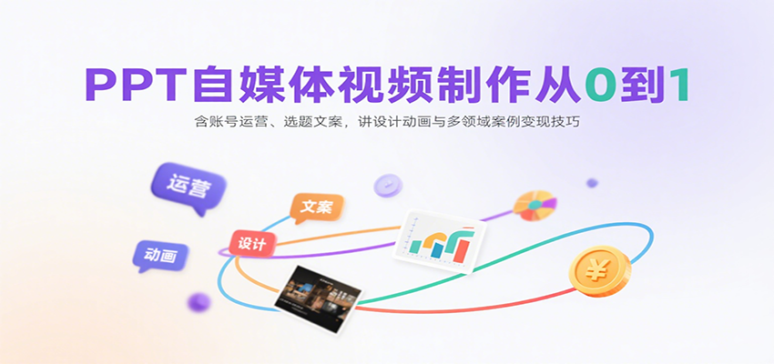 PPT自媒体视频制作从0到1：含账号运营、选题文案，讲设计动画与多领域案例变现技巧-创学资源站