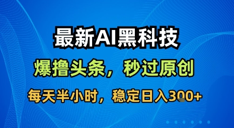最新AI黑科技软件撸头条搬运，无需任何指令，秒过原创，每天半小时，稳定日入3张【揭秘】-创学资源站