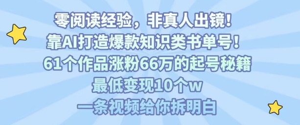 靠AI打造爆款知识类书单号，61个作品涨粉66w的起号秘籍，最低变现10个w，一条视频给你拆明白-创学资源站