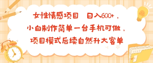 女性情感项目 小白制作简单一台手机可做 项目模式后续自然升大客单 日入6张-创学资源站
