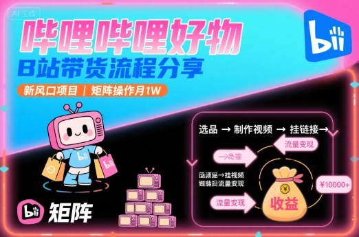 哔哩哔哩好物，B站带货流程分享，新风口项目，矩阵操作月1W-创学资源站