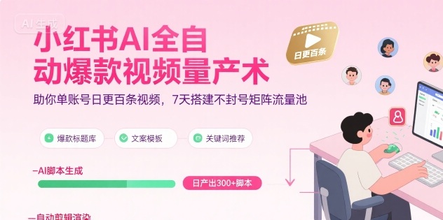 小红书AI全自动爆款视频量产术，助你单账号日更百条视频，7天搭建不封号矩阵流量池(更新8月)-创学资源站