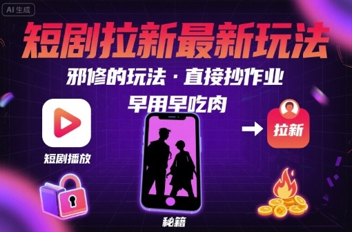 解锁短剧拉新最新玩法，邪修的玩法，直接抄作业，早用早吃肉-创学资源站