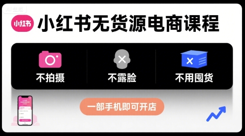 小红书无货源电商课程，不拍摄不露脸不用囤货，一部手机即可开店-创学资源站