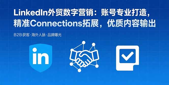 LinkedIn外贸数字营销：账号专业打造，精准Connections拓展，优质内容输出-创学资源站