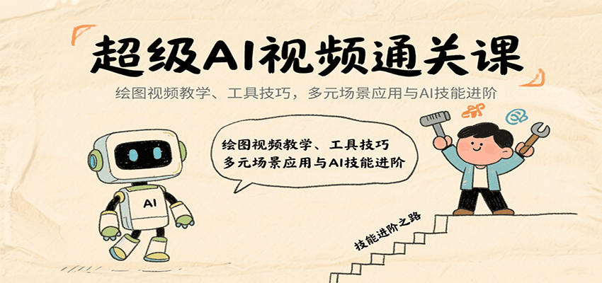 超级AI视频通关课：绘图视频教学、工具技巧，多元场景应用与AI技能进阶-创学资源站