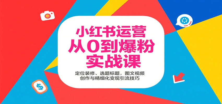 小红书运营从0到爆粉实战课：定位装修、选题标题，图文视频创作与精细化变现引流技巧-创学资源站