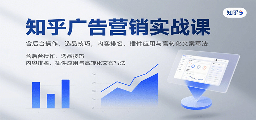 知乎广告营销实战课，含后台操作、选品技巧，内容排名、插件应用与高转化文案写法-创学资源站