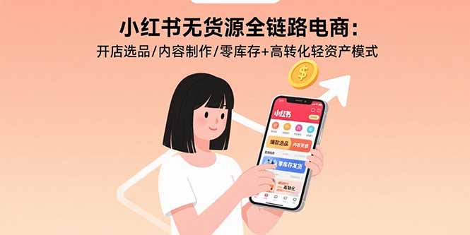 小红书无货源全链路电商：开店选品/内容制作/零库存+高转化轻资产模式-创学资源站