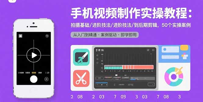 手机视频制作实操教程：拍摄基础/进阶技法/到后期剪辑，50个实操案例-创学资源站