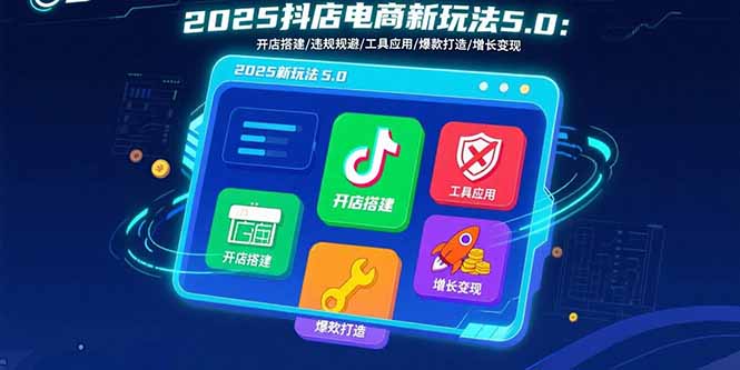 2025抖店电商新玩法5.0：开店搭建/违规规避/工具应用,快速掌握基础运营…-创学资源站