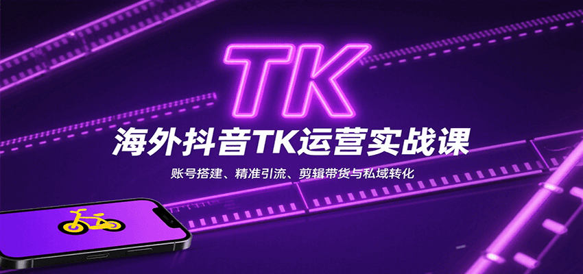 海外抖音TK运营实战课：账号搭建、精准引流、剪辑带货与私域转化-创学资源站