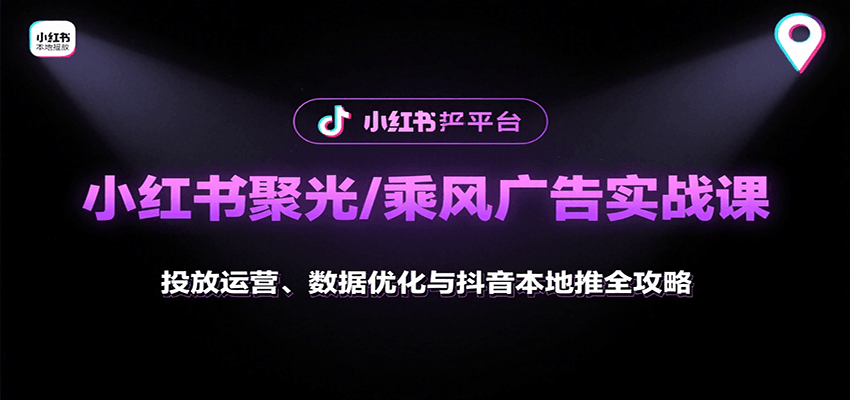 小红书聚光/乘风广告实战课：投放运营、数据优化与抖音本地推全攻略-创学资源站