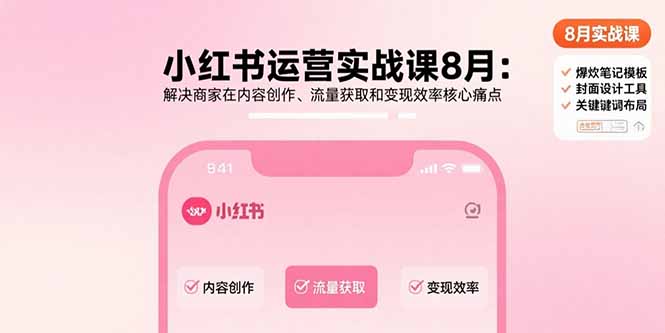 小红书运营实战课8月：解决商家在内容创作、流量获取和变现效率核心痛点-创学资源站