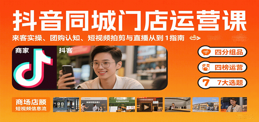 抖音同城门店运营课：来客实操、团购认知、短视频拍剪与直播从0到1指南-创学资源站
