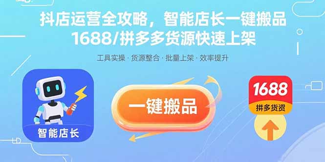 抖店运营全攻略，智能店长一键搬品，1688/拼多多货源快速上架-创学资源站