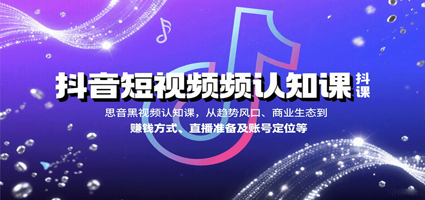 抖音短视频认知课，从趋势风口、商业生态到赚钱方式、直播准备及账号定位等-创学资源站