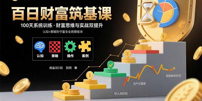 百日财富筑基课：认知+策略+实操+案例拆解 实现从创富到守富全周期能力-创学资源站