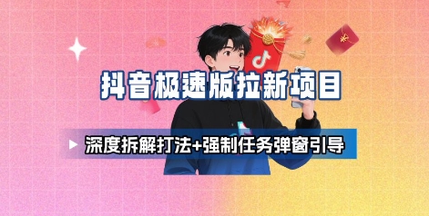 抖音极速版拉新项目_深度拆解打法+强制任务弹窗引导-创学资源站