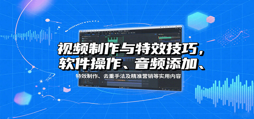视频制作与特效技巧：软件操作、音频添加、特效制作、去重手法及精准营销等实用内容-创学资源站