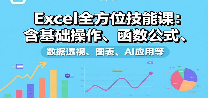 Excel全方位技能课:含基础操作、函数公式、数据透视、图表、AI应用等-创学资源站