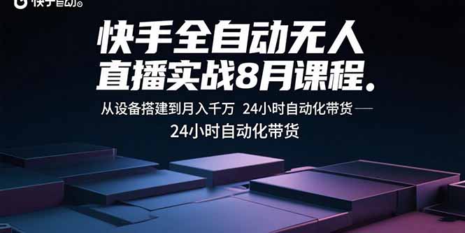 快手全自动无人直播实战8月课程:从设备搭建到月入千万 24小时自动化带货-创学资源站