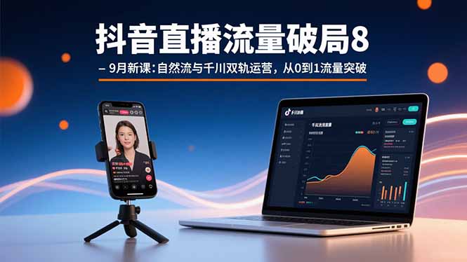 抖音直播流量破局8-9月新课：自然流与千川双轨运营，从0到1流量突破-创学资源站