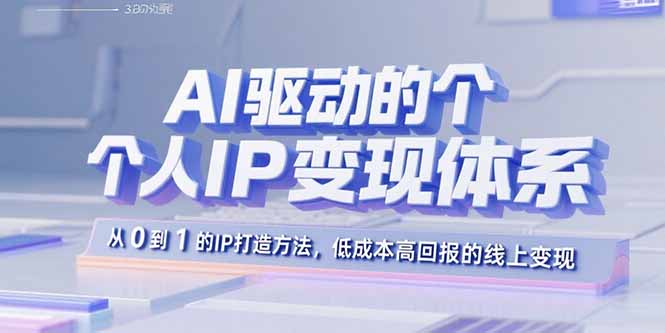 AI驱动的个人IP变现体系：从0到1的IP打造方法，低成本高回报的线上变现-创学资源站