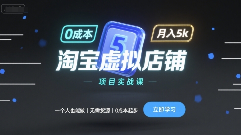 淘宝虚拟店铺项目实战课，一个人也能做，无需货源、0成本起步，月入5k-创学资源站