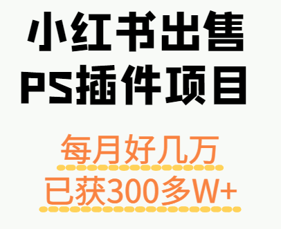 小红书出售PS插件项目，每月都收入好几万，长期操作已获利300多W+-创学资源站