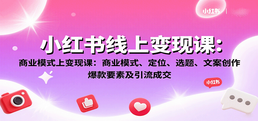小红书线上变现课：商业模式、定位、选题、文案创作、爆款要素及引流成交-创学资源站