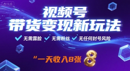 视频号带货变现新玩法，无需露脸，无需粉丝，无任何封号风险，一天收益8张【揭秘】-创学资源站