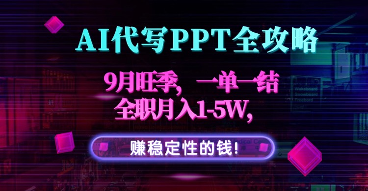 AI代写PPT全攻略，9月旺季，一单一结，全职月入1-5W，赚稳定性的钱！-创学资源站
