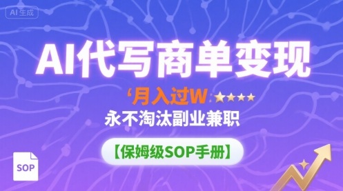 AI代写商单变现，月入过W，永不淘汰副业兼职【保姆级SOP手册】-创学资源站