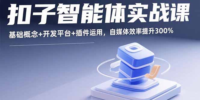 扣子智能体实战课，基础概念+开发平台+插件运用，自媒体效率提升300%-创学资源站