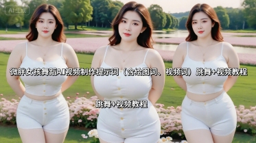 微胖女孩舞蹈AI视频制作提示词(含绘图词、视频词) 跳舞+视频教程-创学资源站