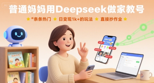 普通妈妈用Deepseek做家教号，条条热门，日变现1k+的玩法，直接抄作业-创学资源站