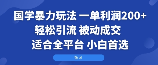 国学暴力玩法:一单利润2张+轻松引流 被动成交 适合全平台 小白首选-创学资源站